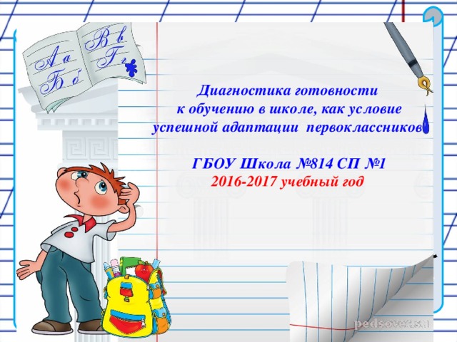 Диагностика готовности  к обучению в школе, как условие успешной адаптации первоклассников   ГБОУ Школа №814 СП №1  2016-2017 учебный год