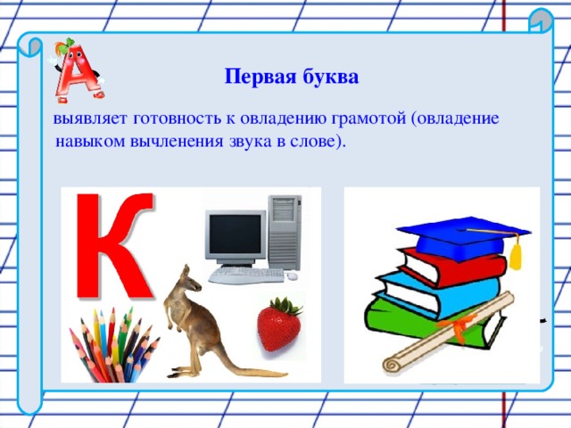 Первая буква  выявляет готовность к овладению грамотой (овладение навыком вычленения звука в слове).