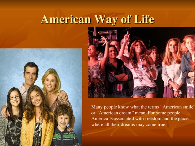 American Way of Life Many people know what the terms “American smile” or “American dream” mean. For some people America is associated with freedom and the place where all their dreams may come true.