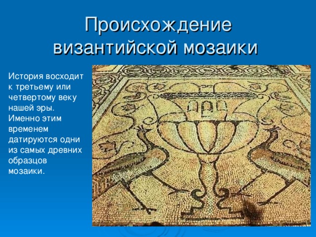 Происхождение византийской мозаики  История восходит к третьему или четвертому веку нашей эры. Именно этим временем датируются одни из самых древних образцов мозаики.