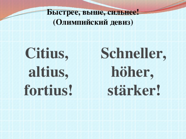 Быстрее, выше, сильнее!  (Олимпийский девиз)    Schneller,  höher,  stärker!  Citius, altius, fortius!