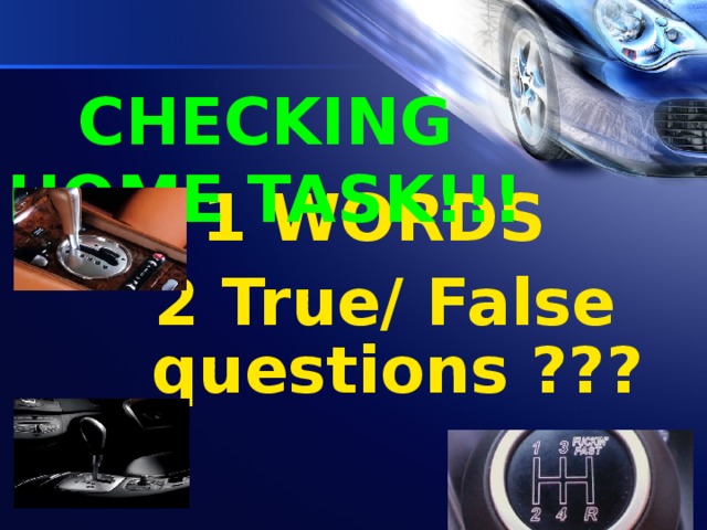 CHECKING  HOME TASK!!!  1 WORDS 2 True/ False questions ???