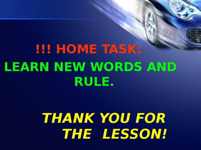 !!!  HOME TASK:  LEARN NEW WORDS AND RULE.   THANK YOU FOR    THE  LESSON!