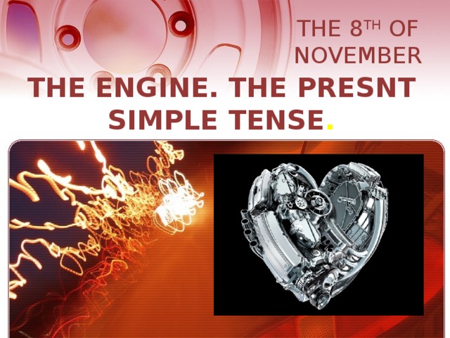 THE 8 TH OF NOVEMBER THE ENGINE. THE PRESNT SIMPLE TENSE .