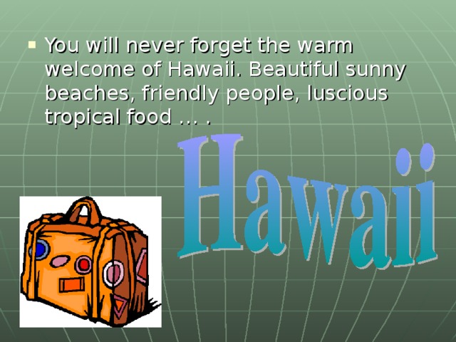 You will never forget the warm welcome of Hawaii. Beautiful sunny beaches, friendly people, luscious tropical food … .