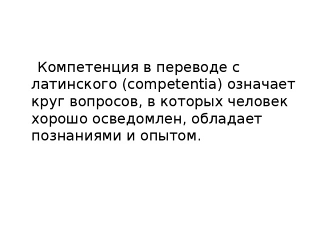 Компетенция в переводе с латинского (competentia) означает круг вопросов, в которых человек хорошо осведомлен, обладает познаниями и опытом.