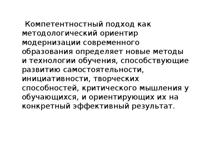 Компетентностный подход как методологический ориентир модернизации современного образования определяет новые методы и технологии обучения, способствующие развитию самостоятельности, инициативности, творческих способностей, критического мышления у обучающихся, и ориентирующих их на конкретный эффективный результат.