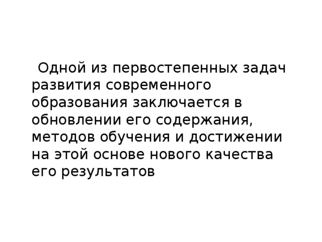 Одной из первостепенных задач развития современного образования заключается в обновлении его содержания, методов обучения и достижении на этой основе нового качества его результатов