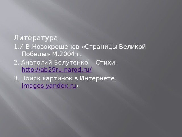 Литература: 1.И.В.Новокрещенов «Страницы Великой Победы» М.2004 г. 2. Анатолий Болутенко    Стихи. http://ab29ru.narod.ru/ 3. Поиск картинок в Интернете. images.yandex.ru ›