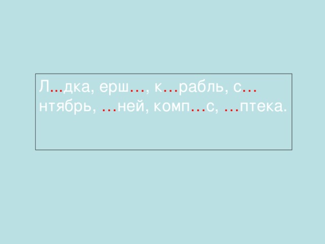 Двадцать третье сентября  Классная работа. Л ... дка, ерш … , к … рабль, с … нтябрь, … ней, комп … с, … птека.