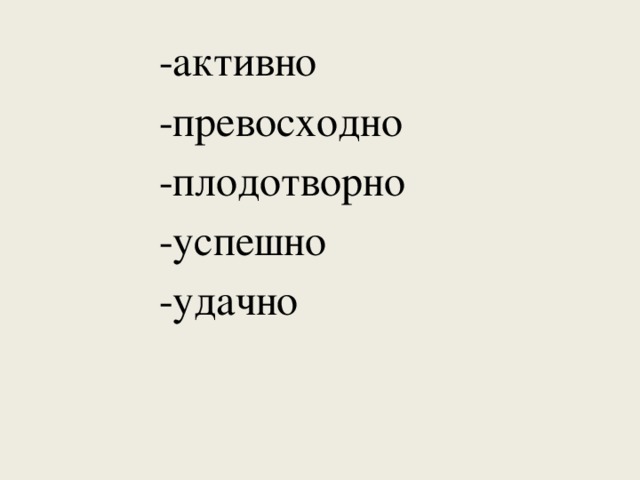 -активно -превосходно -плодотворно -успешно -удачно