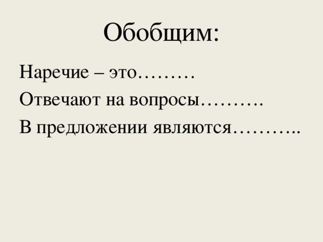 Обобщим: Наречие – это……… Отвечают на вопросы………. В предложении являются………..