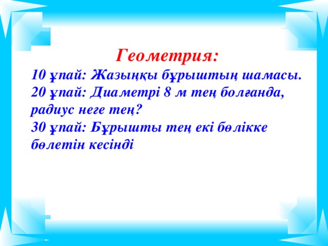 Геометрия: 10 ұпай: Жазыңқы бұрыштың шамасы. 20 ұпай: Диаметрі 8 м тең болғанда, радиус неге тең? 30 ұпай: Бұрышты тең екі бөлікке бөлетін кесінді