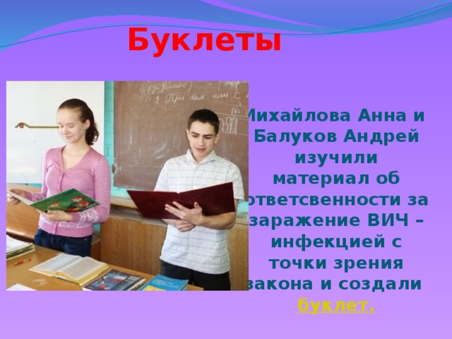 Буклеты  Михайлова Анна и Балуков Андрей изучили материал об ответсвенности за заражение ВИЧ – инфекцией с точки зрения закона и создали буклет.
