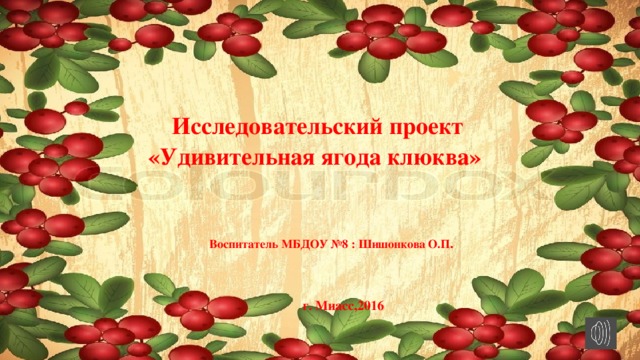 Исследовательский проект «Удивительная ягода клюква»          Воспитатель МБДОУ №8 : Шишонкова О.П .   г. Миасс,2016