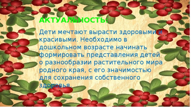 АКТУАЛЬНОСТЬ: . Дети мечтают вырасти здоровыми и красивыми. Необходимо в дошкольном возрасте начинать формировать представления детей о разнообразии расти­тельного мира родного края, с его значимостью для сохранения собственного здоровья.