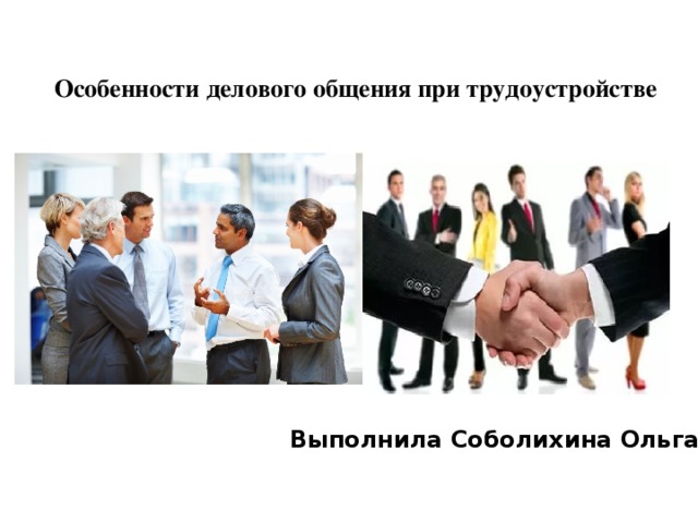 Особенности делового общения при трудоустройстве   Выполнила Соболихина Ольга