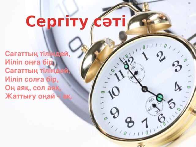 Сергіту сәті Сағаттың тіліндей, Иіліп оңға бір, Сағаттың тіліндей, Иіліп солға бір, Оң аяқ, сол аяқ, Жаттығу оңай – ақ.