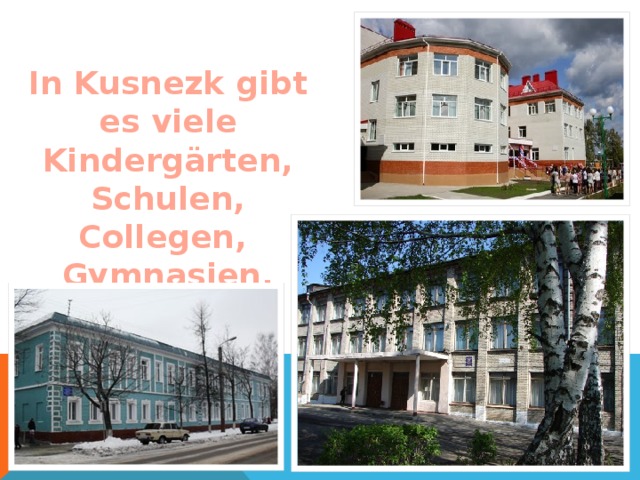 In Kusnezk gibt es viele Kindergärten, Schulen, Collegen, Gymnasien, Lyzeen.