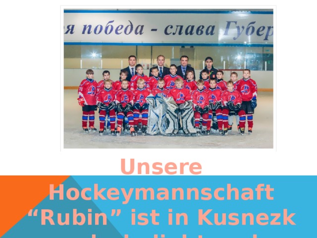 Unsere Hockeymannschaft “Rubin” ist in Kusnezk sehr beliebt und bekannt.