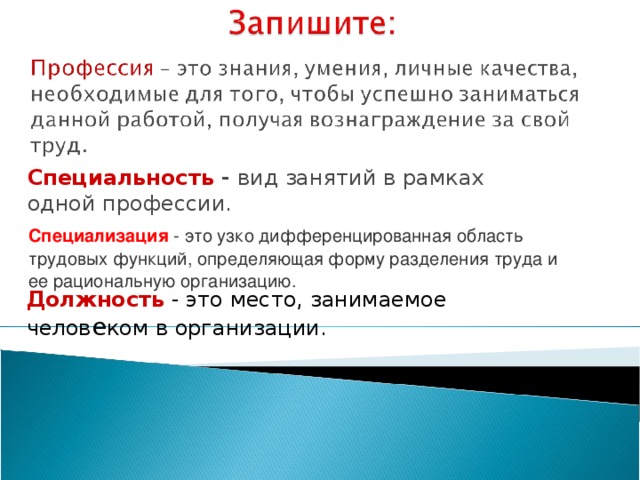 Специальность - вид занятий в рамках одной профессии. Специализация   - это узко дифференцированная область трудовых функций, определяющая форму разделения труда и ее рациональную организацию. Должность - это место, занимаемое челов е ком в организации.