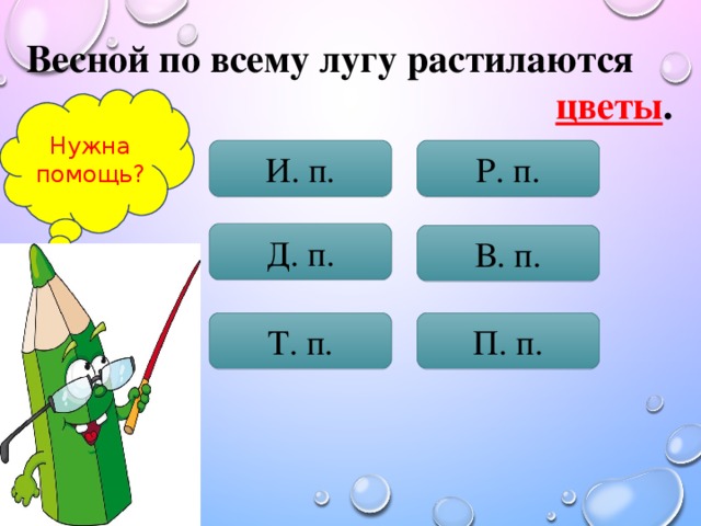 Весной по всему лугу растилаются цветы . Нужна помощь? И. п. Р. п. Д. п. В. п. Т. п. П. п.