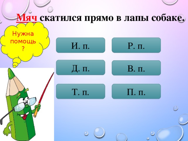 Мяч скатился прямо в лапы собаке. Нужна помощь? И. п. Р. п. Д. п. В. п. Т. п. П. п.