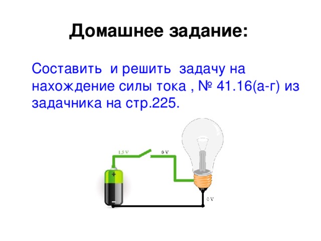 Домашнее задание:    Составить и решить задачу на нахождение силы тока , № 4 1 . 16 (а-г) из задачника на стр.2 25 .