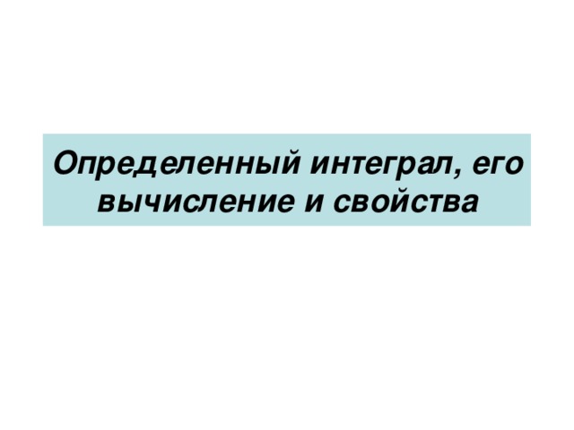 Определенный интеграл, его вычисление и свойства