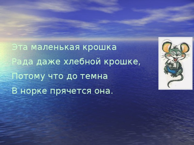 Эта маленькая крошка Рада даже хлебной крошке, Потому что до темна В норке прячется она.