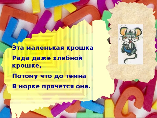 Эта маленькая крошка Рада даже хлебной крошке, Потому что до темна В норке прячется она.