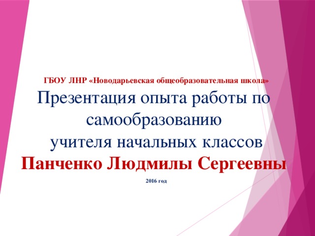 ГБОУ ЛНР «Новодарьевская общеобразовательная школа»  Презентация опыта работы по  самообразованию  учителя начальных классов  Панченко Людмилы Сергеевны   2016 год