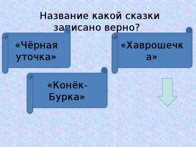   Название какой сказки записано верно? «Чёрная уточка» «Хаврошечка» «Конёк-Бурка»