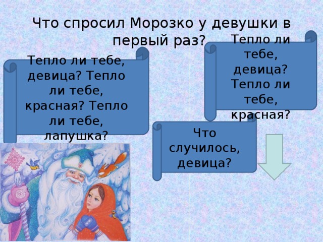    Что спросил Морозко у девушки в  первый раз? Тепло ли тебе, девица? Тепло ли тебе, красная? Тепло ли тебе, девица? Тепло ли тебе, красная? Тепло ли тебе, лапушка? Что случилось, девица?