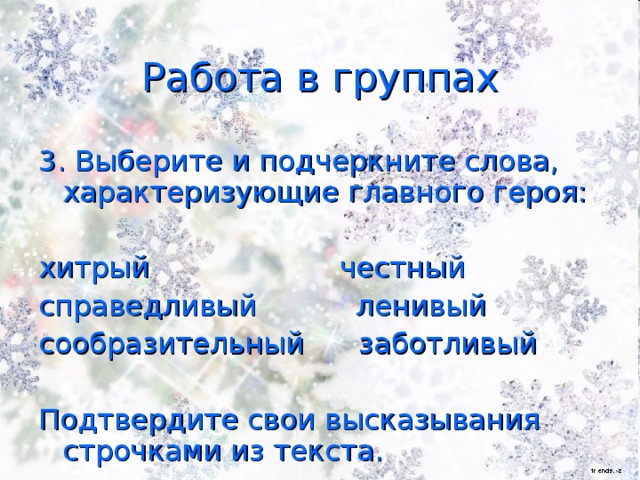 Работа в группах 3. Выберите и подчеркните слова, характеризующие главного героя: хитрый честный справедливый ленивый сообразительный заботливый Подтвердите свои высказывания строчками из текста.