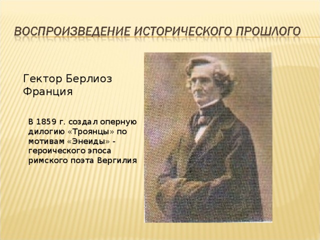 Гектор Берлиоз Франция В 1859 г. создал оперную дилогию «Троянцы» по мотивам «Энеиды» - героического эпоса римского поэта Вергилия