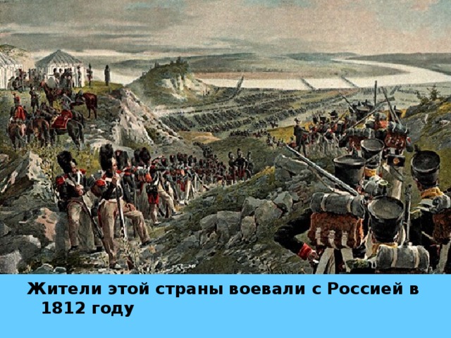 Жители этой страны воевали с Россией в 1812 году
