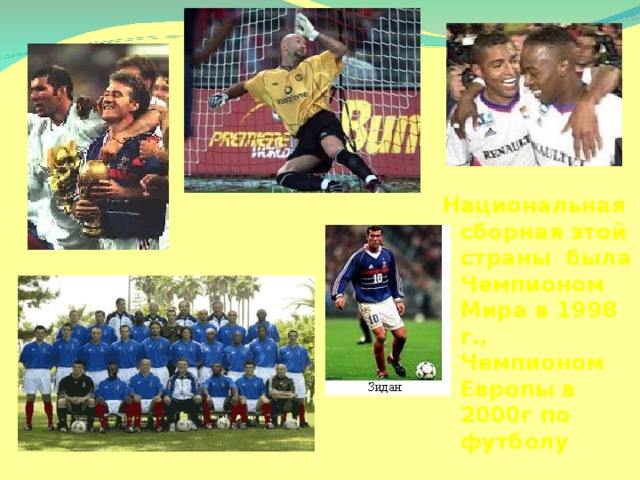 Национальная сборная этой страны была Чемпионом Мира в 1998 г., Чемпионом Европы в 2000г по футболу
