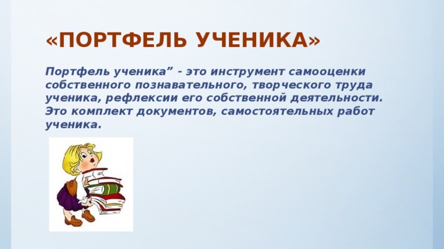 «ПОРТФЕЛЬ УЧЕНИКА» Портфель ученика” - это инструмент самооценки собственного познавательного, творческого труда ученика, рефлексии его собственной деятельности. Это комплект документов, самостоятельных работ ученика.