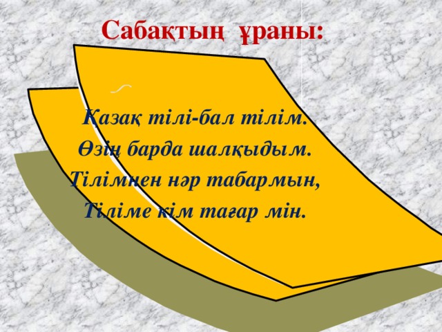 Сабақтың ұраны: Қазақ тілі-бал тілім. Өзің барда шалқыдым. Тілімнен нәр табармын, Тіліме кім тағар мін.