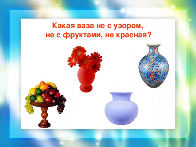 Какая ваза не с узором, не с фруктами, не красная?