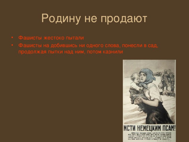 Фашисты жестоко пытали Фашисты на добившись ни одного слова, понесли в сад, продолжая пытки над ним, потом казнили