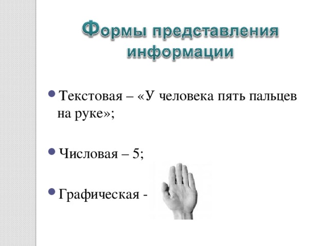 Текстовая – «У человека пять пальцев на руке»;  Числовая – 5;  Графическая -